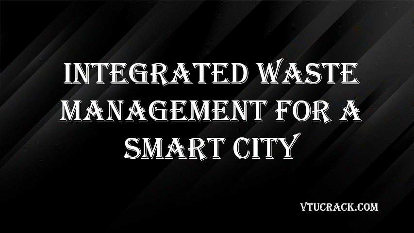 INTEGRATED WASTE MANAGEMENT FOR A SMART CITY (BCV654C) - VTU Notes & Study Material